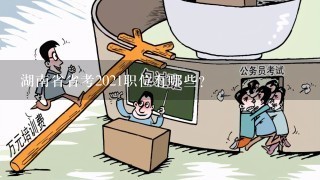 湖南省省考2021职位有哪些？