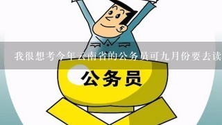 我很想考今年云南省的公务员可九月份要去读研，有人说考上了政审也通不过。是这样的吗？怎么办呢？
