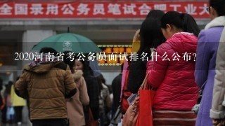 2020河南省考公务员面试排名什么公布？