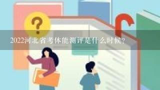 2022河北省考体能测评是什么时候？