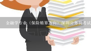 金融学专业（保险精算方向）深圳公务员考试能报考哪些职位？求指教