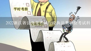 2022浙江省公务员考试行政执法类职位考试科目