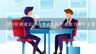 2018甘肃省公务员考试行政职业能力测验主要考关于哪些方面的内容？