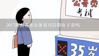 2017湖南省考公务员可以带电子表吗