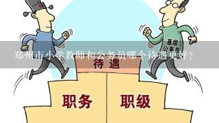 郑州市小学教师和公务员哪个待遇更好？