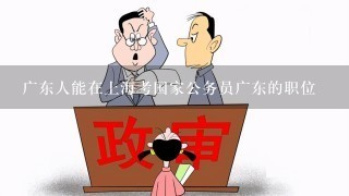 广东人能在上海考国家公务员广东的职位