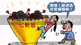 宁波2015年浙江省公务员考试考场需要注意什么？