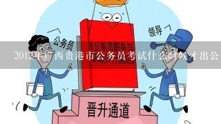 2012年广西贵港市公务员考试什么时候才出公告什么时候可以报名啊？