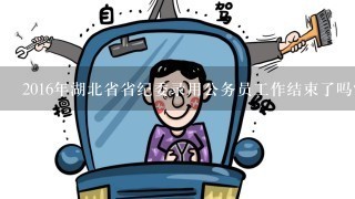 2016年湖北省省纪委录用公务员工作结束了吗?