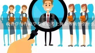 政治学与行政学专业能考上海公务员什么什么职位