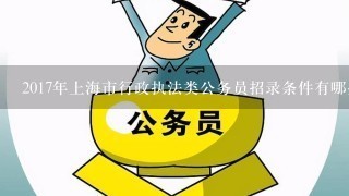 2017年上海市行政执法类公务员招录条件有哪些？
