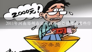 2011年河南郑州市公开遴选公务员考试考些什么？怎么备考？