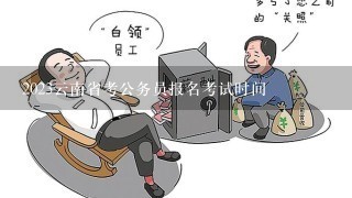 2023云南省考公务员报名考试时间