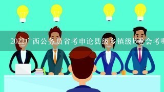 2022广西公务员省考申论县级乡镇级B卷会考哪些题型