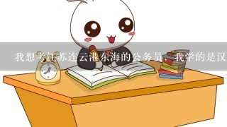 我想考江苏连云港东海的公务员，我学的是汉语言文学专业，本科，但不是很了解，要看些什么书，推荐下，谢